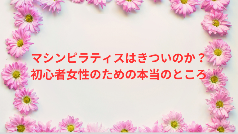 マシンピラティスはきついのか？初心者女性のための本当のところ