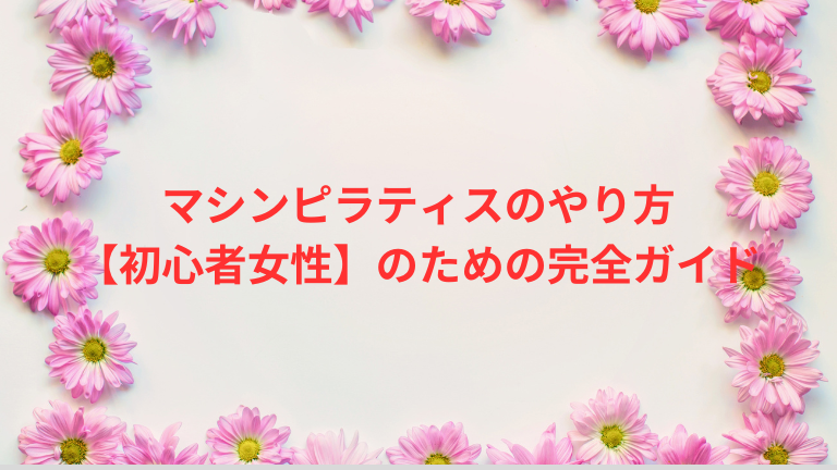 マシンピラティスのやり方【初心者女性】のための完全ガイド