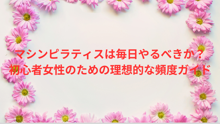マシンピラティスは毎日やるべきか？初心者女性のための理想的な頻度ガイド