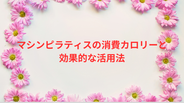 マシンピラティスの消費カロリーと効果的な活用法