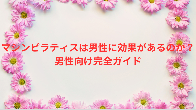 マシンピラティスは男性に効果があるのか？男性向け完全ガイド
